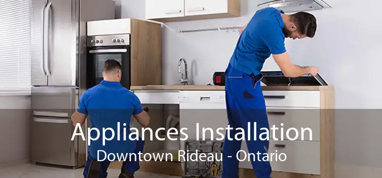Appliances Installation Downtown Rideau - Ontario