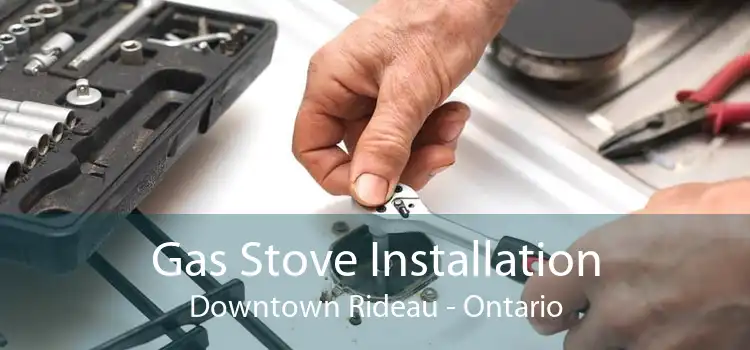 Gas Stove Installation Downtown Rideau - Ontario
