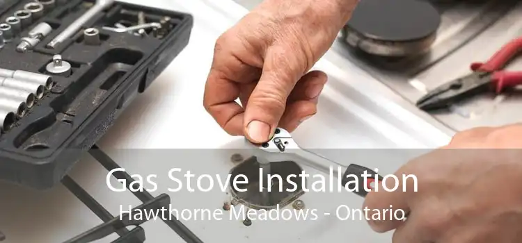 Gas Stove Installation Hawthorne Meadows - Ontario