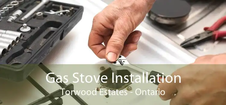 Gas Stove Installation Torwood Estates - Ontario
