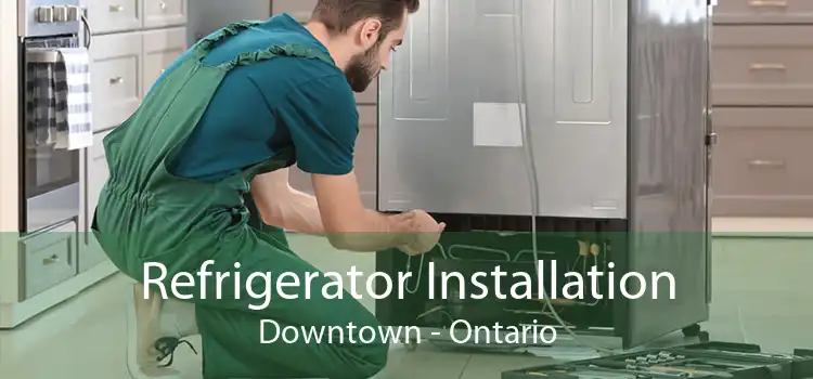 Refrigerator Installation Downtown - Ontario