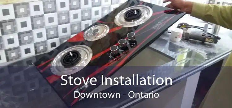 Stove Installation Downtown - Ontario
