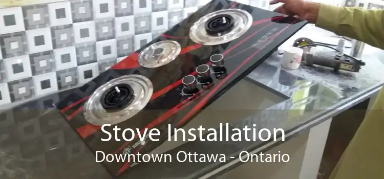 Stove Installation Downtown Ottawa - Ontario