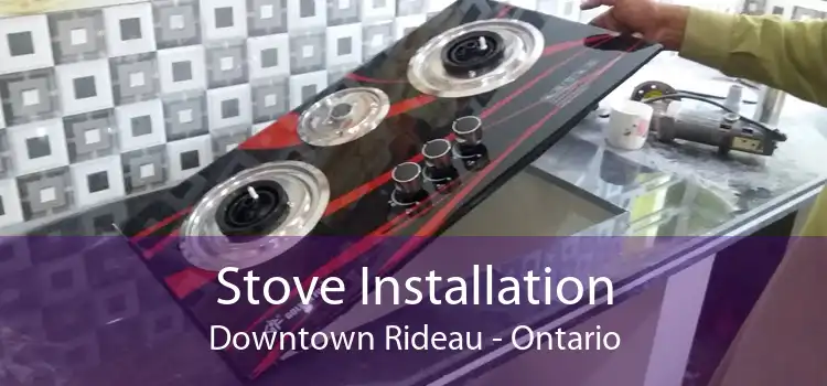 Stove Installation Downtown Rideau - Ontario
