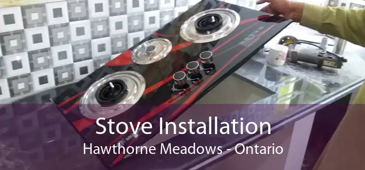 Stove Installation Hawthorne Meadows - Ontario